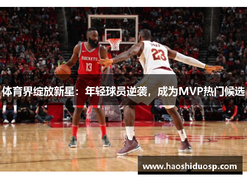 体育界绽放新星：年轻球员逆袭，成为MVP热门候选